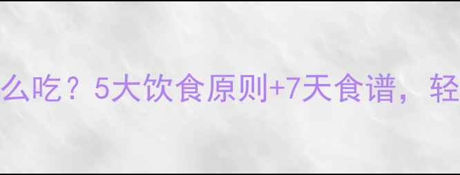 图片 运动减肥该怎么吃？5大饮食原则+7天食谱，轻松甩肉不反弹