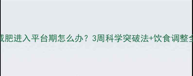 图片 运动减肥进入平台期怎么办？3周科学突破法+饮食调整全攻略