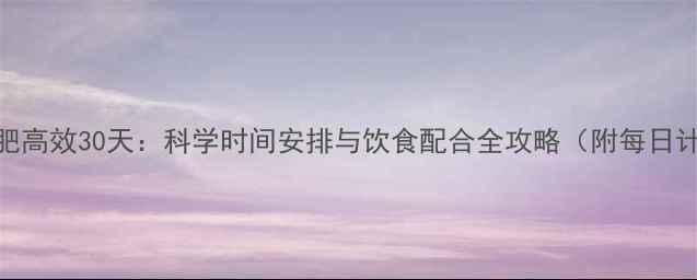 图片 运动减肥高效30天：科学时间安排与饮食配合全攻略（附每日计划表）