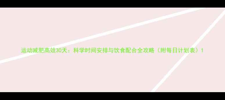 图片 运动减肥高效30天：科学时间安排与饮食配合全攻略（附每日计划表）1