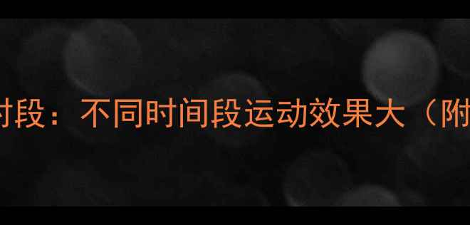 图片 运动减肥黄金时段：不同时间段运动效果大（附科学计划表）2