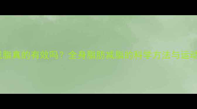 图片 运动减脂真的有效吗？全身脂肪减脂的科学方法与运动方案2