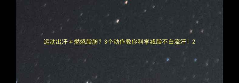 图片 运动出汗≠燃烧脂肪？3个动作教你科学减脂不白流汗！2