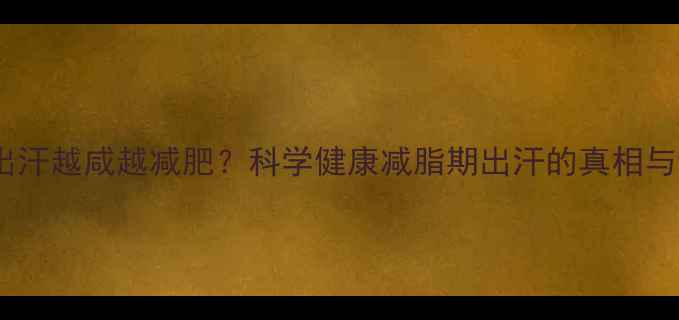 图片 运动出汗越咸越减肥？科学健康减脂期出汗的真相与误区1