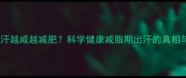 图片 运动出汗越咸越减肥？科学健康减脂期出汗的真相与误区2