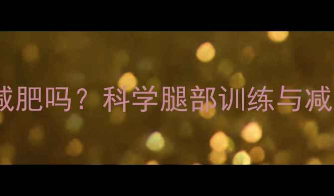 图片 运动到腿酸能减肥吗？科学腿部训练与减脂的黄金法则1