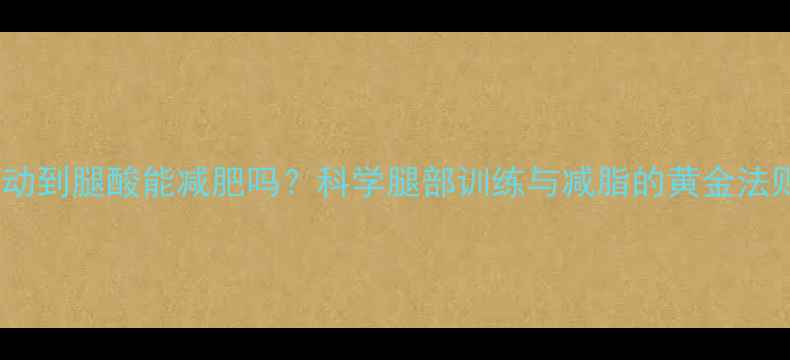 图片 运动到腿酸能减肥吗？科学腿部训练与减脂的黄金法则2