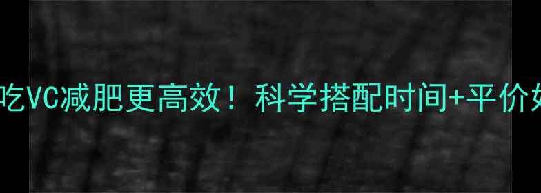 图片 运动前后吃VC减肥更高效！科学搭配时间+平价好物推荐2