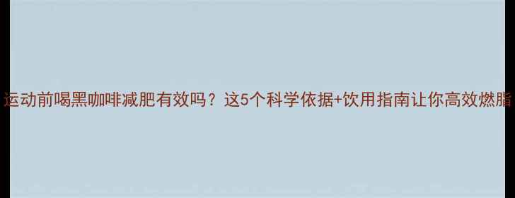 图片 运动前喝黑咖啡减肥有效吗？这5个科学依据+饮用指南让你高效燃脂