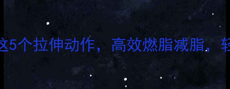 图片 运动前必做这5个拉伸动作，高效燃脂减脂，轻松塑形甩肉