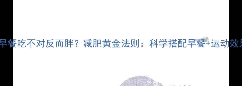 图片 运动前早餐吃不对反而胖？减肥黄金法则：科学搭配早餐+运动效果翻倍2