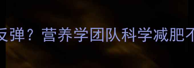 图片 运动加节食成功反弹？营养学团队科学减肥不反弹的黄金法则