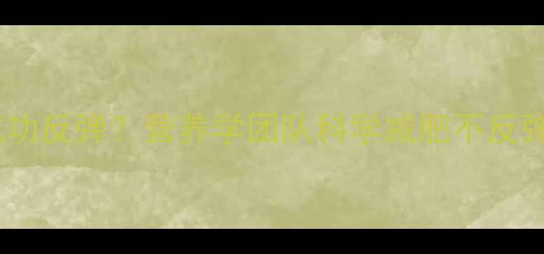 图片 运动加节食成功反弹？营养学团队科学减肥不反弹的黄金法则1
