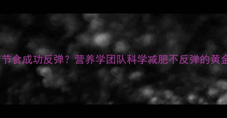 图片 运动加节食成功反弹？营养学团队科学减肥不反弹的黄金法则2