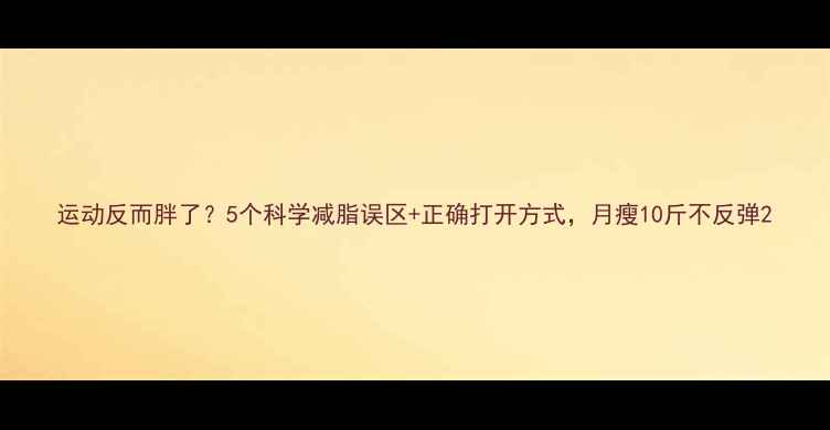 图片 运动反而胖了？5个科学减脂误区+正确打开方式，月瘦10斤不反弹2