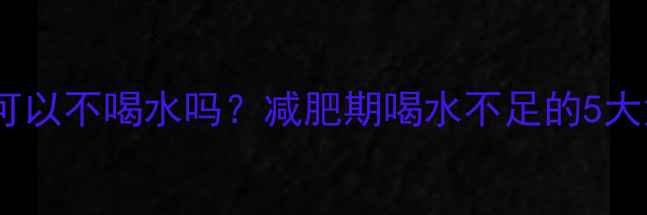 图片 运动可以不喝水吗？减肥期喝水不足的5大危害1