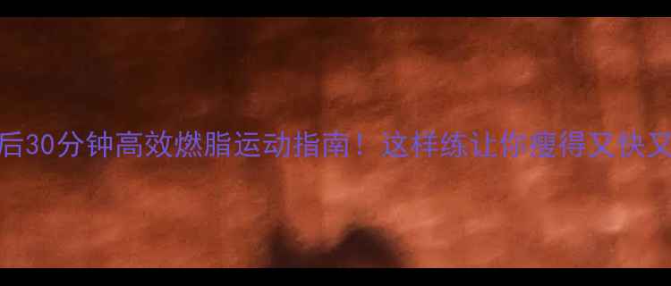 图片 运动后30分钟高效燃脂运动指南！这样练让你瘦得又快又稳🔥