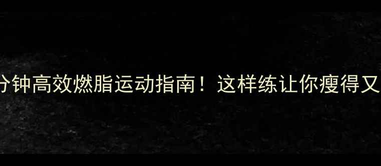 图片 运动后30分钟高效燃脂运动指南！这样练让你瘦得又快又稳🔥1