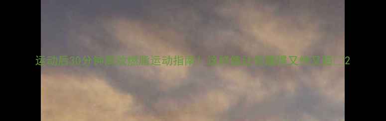 图片 运动后30分钟高效燃脂运动指南！这样练让你瘦得又快又稳🔥2