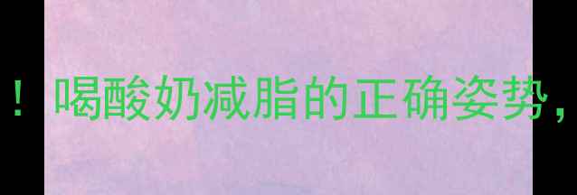 图片 运动后30分钟黄金期！喝酸奶减脂的正确姿势，喝错反而胖3斤🥄💪