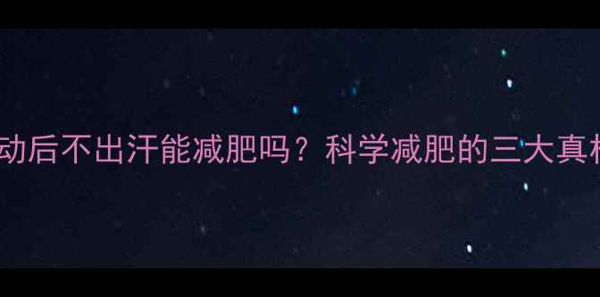 图片 运动后不出汗能减肥吗？科学减肥的三大真相2