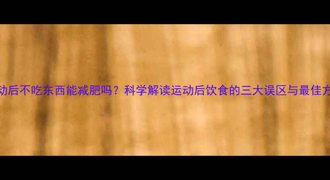 图片 运动后不吃东西能减肥吗？科学解读运动后饮食的三大误区与最佳方案