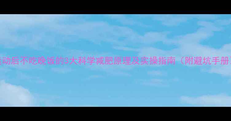 图片 运动后不吃晚饭的3大科学减肥原理及实操指南（附避坑手册）