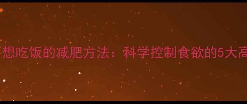 图片 运动后不想吃饭的减肥方法：科学控制食欲的5大高效策略1