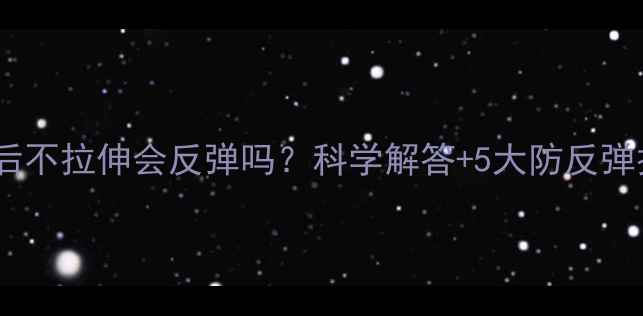 图片 运动后不拉伸会反弹吗？科学解答+5大防反弹技巧1