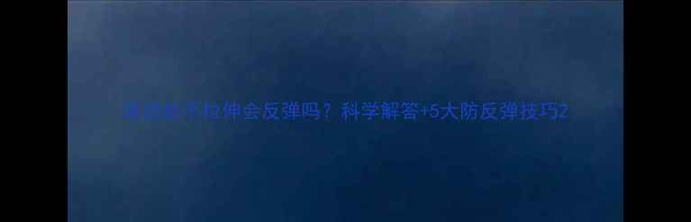 图片 运动后不拉伸会反弹吗？科学解答+5大防反弹技巧2