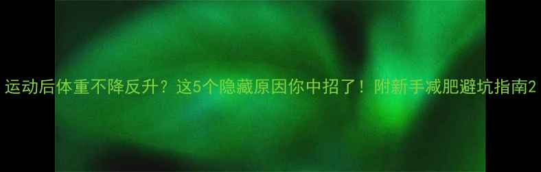 图片 运动后体重不降反升？这5个隐藏原因你中招了！附新手减肥避坑指南2