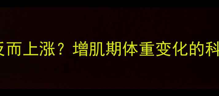 图片 运动后体重反而上涨？增肌期体重变化的科学应对指南1
