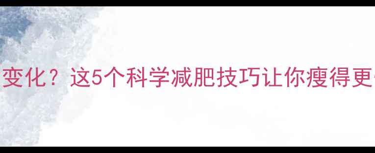 图片 运动后体重没变化？这5个科学减肥技巧让你瘦得更快（附食谱）