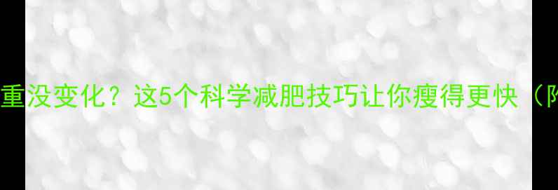 图片 运动后体重没变化？这5个科学减肥技巧让你瘦得更快（附食谱）2
