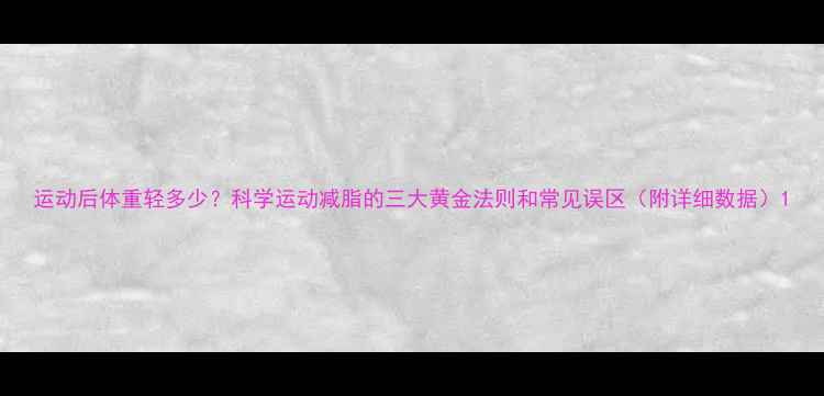 图片 运动后体重轻多少？科学运动减脂的三大黄金法则和常见误区（附详细数据）1