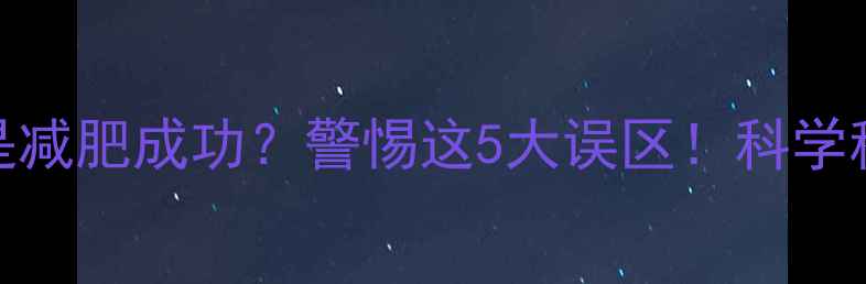 图片 运动后体重骤降是减肥成功？警惕这5大误区！科学称体重方法大公开