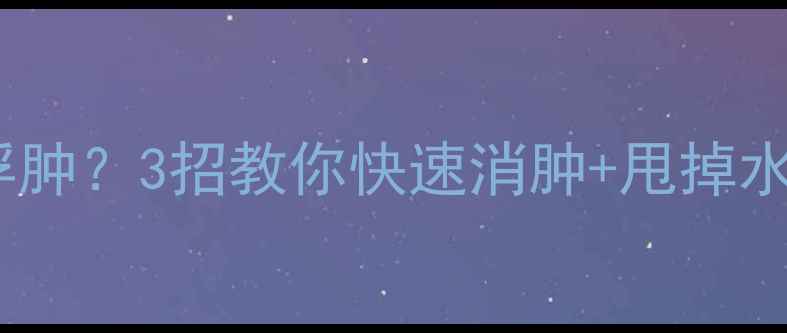 图片 运动后全身浮肿？3招教你快速消肿+甩掉水肿型肥胖！2