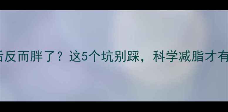 图片 运动后反而胖了？这5个坑别踩，科学减脂才有效！1