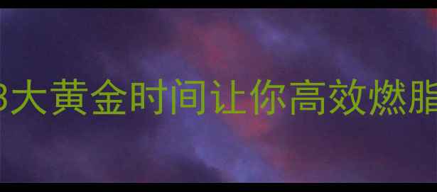 图片 运动后吃东西加速减肥？这3大黄金时间让你高效燃脂减肥食谱运动饮食增肌减脂