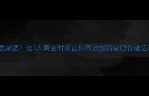 图片 运动后吃东西加速减肥？这3大黄金时间让你高效燃脂减肥食谱运动饮食增肌减脂2