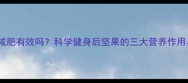 图片 运动后吃坚果减肥有效吗？科学健身后坚果的三大营养作用与最佳摄入量2