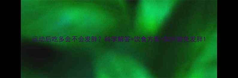 图片 运动后吃多会不会发胖？科学解答+饮食方案+如何避免发胖1