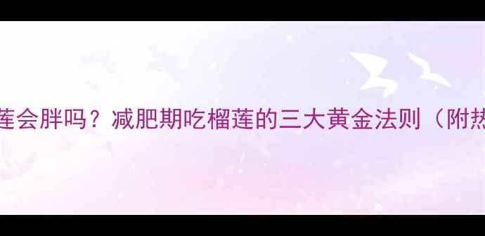 图片 运动后吃榴莲会胖吗？减肥期吃榴莲的三大黄金法则（附热量计算表）