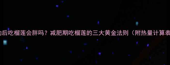 图片 运动后吃榴莲会胖吗？减肥期吃榴莲的三大黄金法则（附热量计算表）1