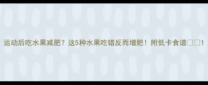 图片 运动后吃水果减肥？这5种水果吃错反而增肥！附低卡食谱🍎💪1