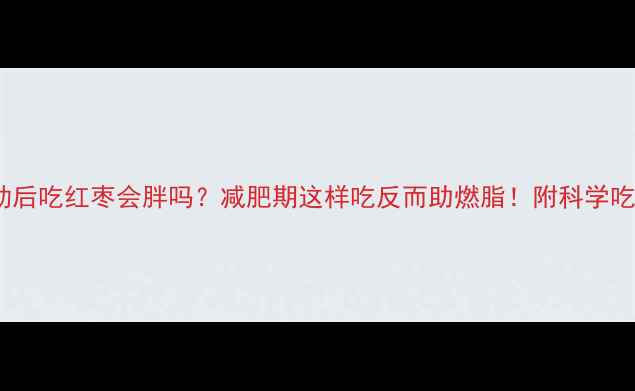 图片 运动后吃红枣会胖吗？减肥期这样吃反而助燃脂！附科学吃法1