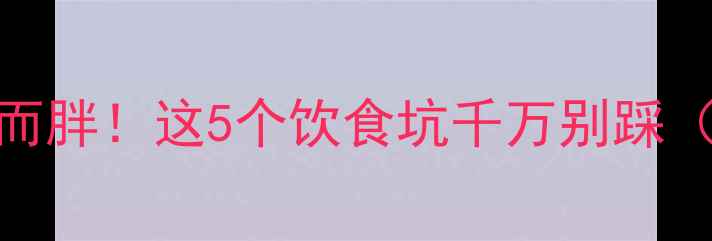 图片 运动后吃错东西反而胖！这5个饮食坑千万别踩（附科学饮食指南）