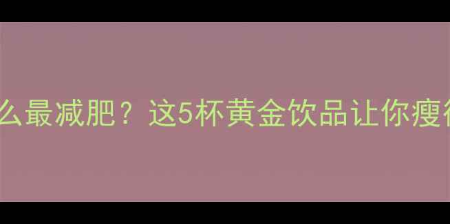 图片 运动后喝什么最减肥？这5杯黄金饮品让你瘦得快又健康1