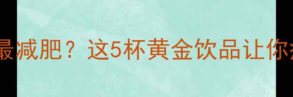 图片 运动后喝什么最减肥？这5杯黄金饮品让你瘦得快又健康2
