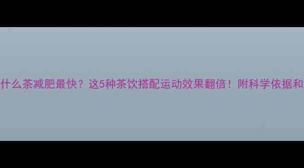 图片 运动后喝什么茶减肥最快？这5种茶饮搭配运动效果翻倍！附科学依据和喝法指南